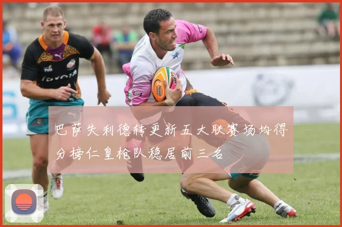 巴萨失利德转更新五大联赛场均得分榜仁皇枪队稳居前三名