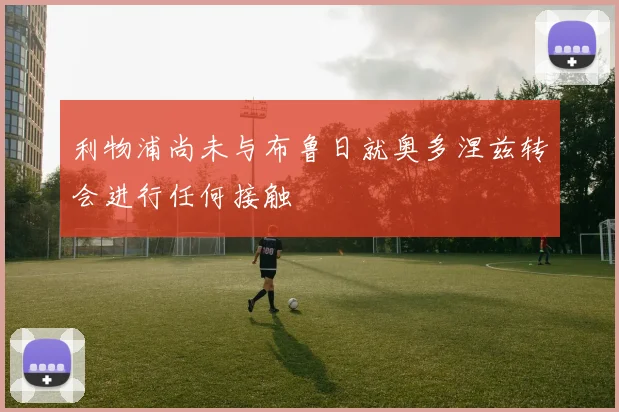 利物浦尚未与布鲁日就奥多涅兹转会进行任何接触