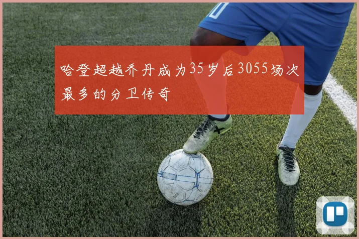 哈登超越乔丹成为35岁后3055场次最多的分卫传奇