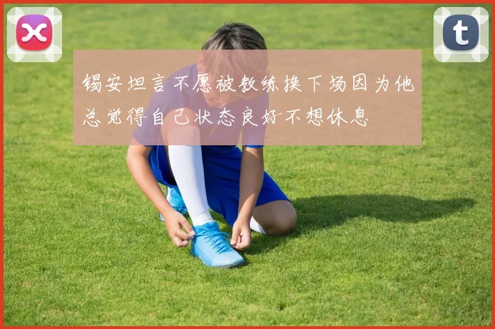 锡安坦言不愿被教练换下场因为他总觉得自己状态良好不想休息