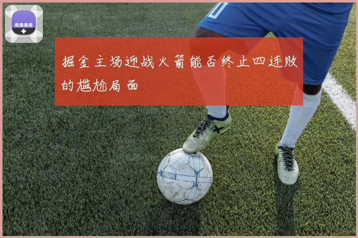 掘金主场迎战火箭能否终止四连败的尴尬局面
