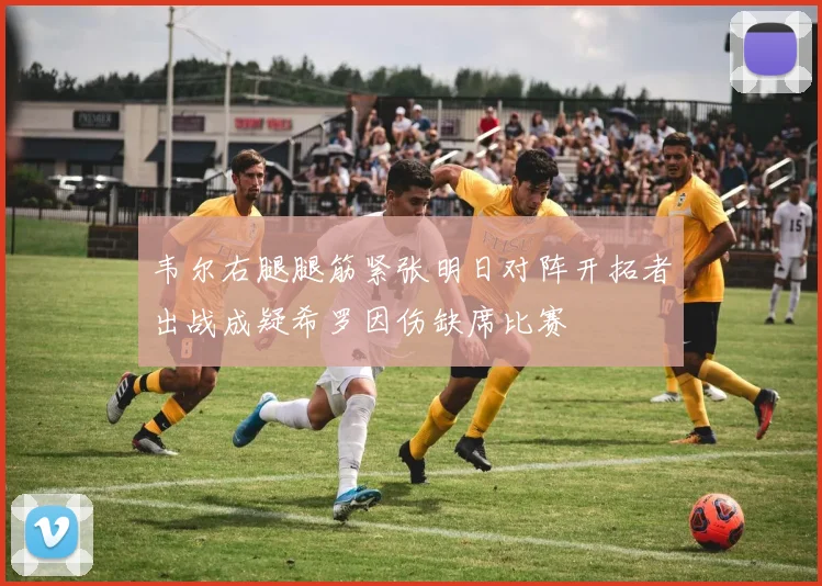 韦尔右腿腿筋紧张明日对阵开拓者出战成疑希罗因伤缺席比赛