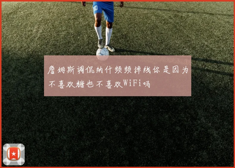 詹姆斯调侃纳什频频掉线你是因为不喜欢糖也不喜欢WiFi吗