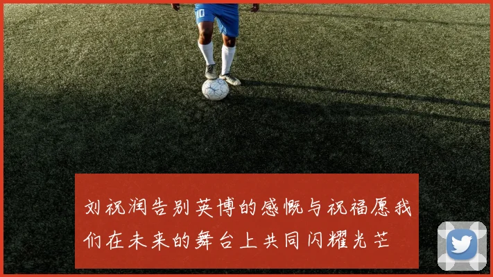 刘祝润告别英博的感慨与祝福愿我们在未来的舞台上共同闪耀光芒