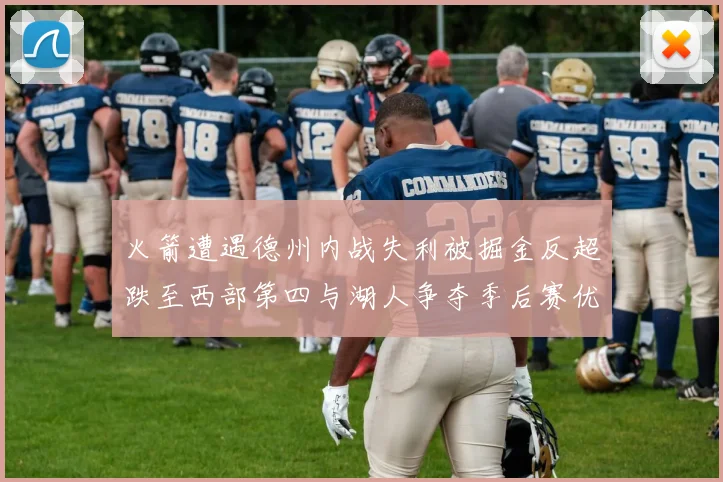 火箭遭遇德州内战失利被掘金反超跌至西部第四与湖人争夺季后赛优势