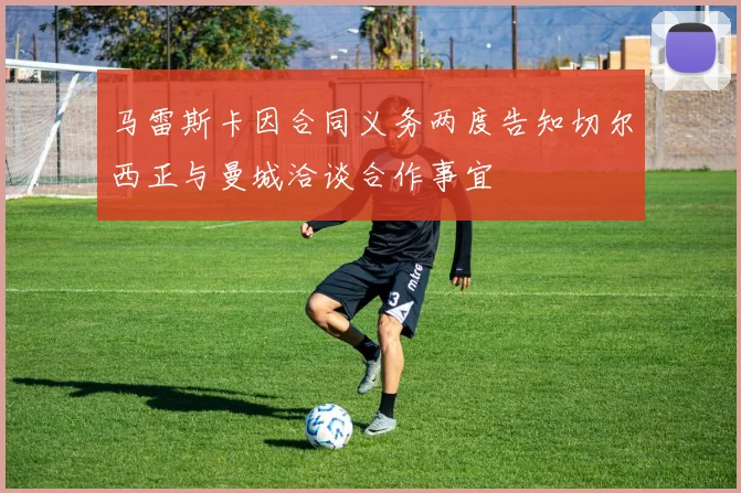 马雷斯卡因合同义务两度告知切尔西正与曼城洽谈合作事宜