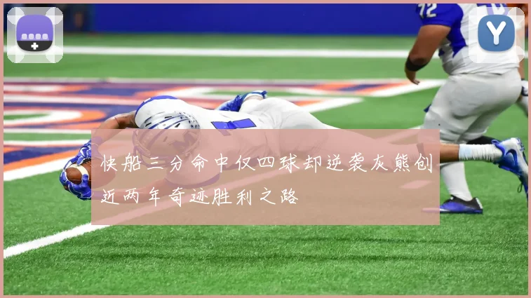 快船三分命中仅四球却逆袭灰熊创近两年奇迹胜利之路