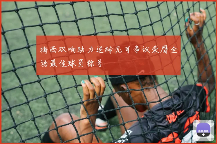 梅西双响助力逆转无可争议荣膺全场最佳球员称号
