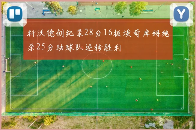 科沃德创纪录28分16板埃奇库姆绝杀25分助球队逆转胜利